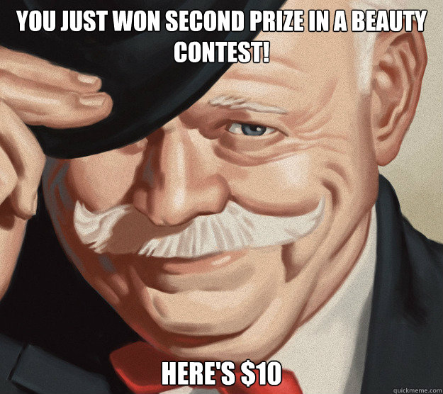 You just won second prize in a beauty contest! here's $10  Monopoly Man