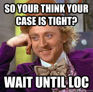 So your think your case is tight? Wait until LOC - So your think your case is tight? Wait until LOC  Condescending Wonka