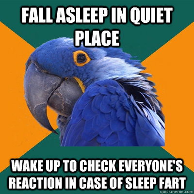 fall asleep in quiet place wake up to check everyone's reaction in case of sleep fart  Paranoid Parrot