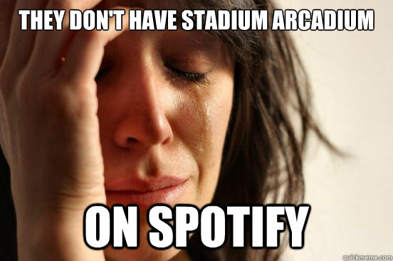 THEY DON'T HAVE STADIUM ARCADIUM ON SPOTIFY  First World Problems