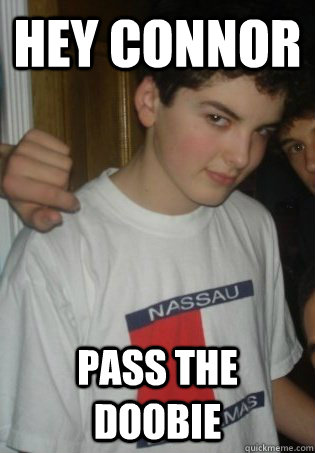 HEY CONNOR PASS THE DOOBIE  HIGH CONNOR