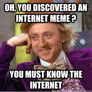 Oh, you discovered an internet meme ? You must know the internet  Creepy Wonka