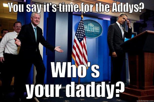 YOU SAY IT'S TIME FOR THE ADDYS? WHO'S YOUR DADDY? Inappropriate Timing Bill Clinton