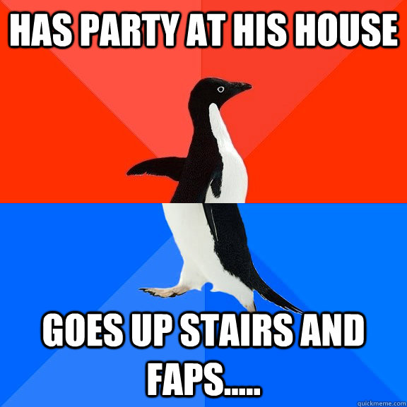 has party at his house goes up stairs and faps.....   Socially Awesome Awkward Penguin