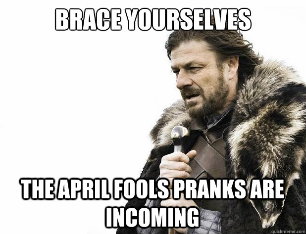 brace yourselves The april fools pranks are incoming - brace yourselves The april fools pranks are incoming  Misc