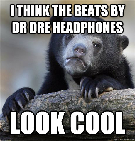 I think The Beats By Dr Dre Headphones Look Cool  Confession Bear