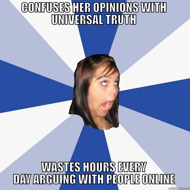 CONFUSES HER OPINIONS WITH UNIVERSAL TRUTH WASTES HOURS EVERY DAY ARGUING WITH PEOPLE ONLINE Annoying Facebook Girl