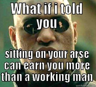 WHAT IF I TOLD YOU SITTING ON YOUR ARSE CAN EARN YOU MORE THAN A WORKING MAN Matrix Morpheus