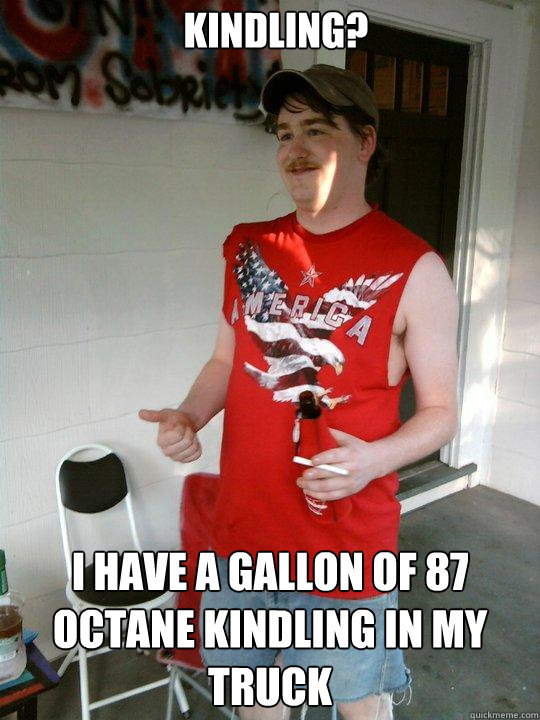 kindling? i have a gallon of 87 octane kindling in my truck  Redneck Randal