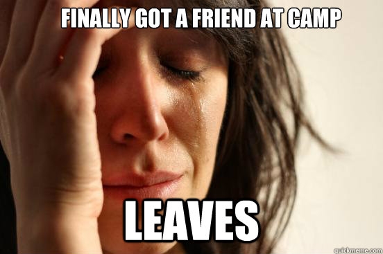              finally got a friend at camp Leaves  First World Problems