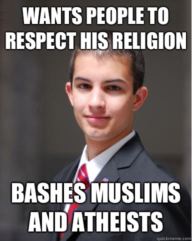 Wants people to respect his religion Bashes Muslims and atheists  College Conservative