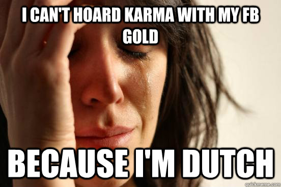 i can't hoard karma with my fb gold  because i'm dutch  First World Problems