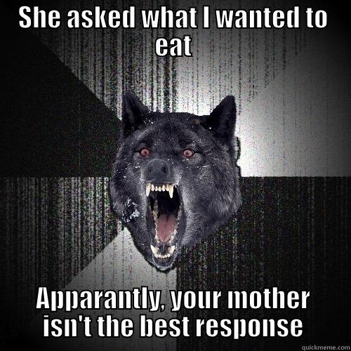 SHE ASKED WHAT I WANTED TO EAT APPARANTLY, YOUR MOTHER ISN'T THE BEST RESPONSE Insanity Wolf