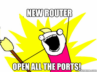 new Router Open All the ports! - new Router Open All the ports!  All The Things