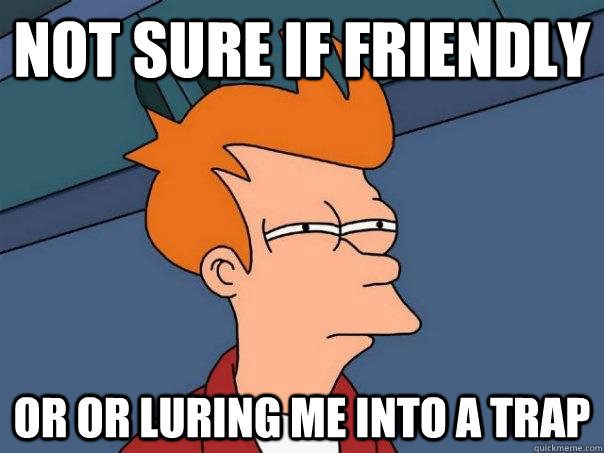 Not sure if friendly Or or luring me into a trap  Futurama Fry