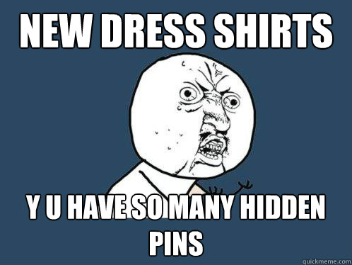 new dress shirts y u have so many hidden pins  Y U No