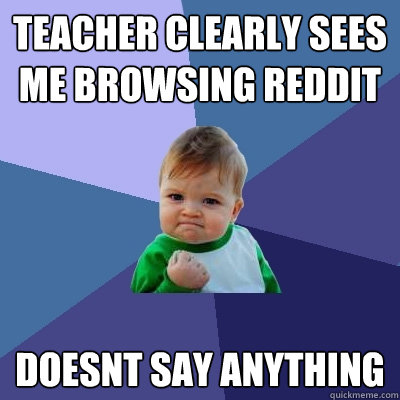 teacher clearly sees me browsing reddit doesnt say anything  Success Kid