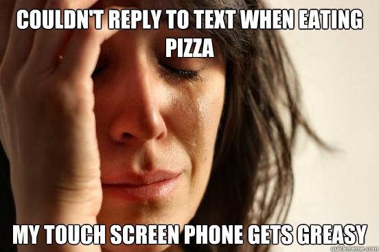 Couldn't reply to text when eating pizza my touch screen phone gets greasy  First World Problems