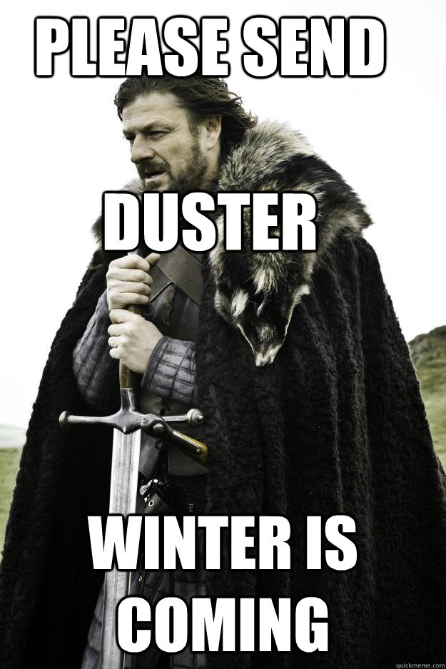 Please send 

duster winter is coming - Please send 

duster winter is coming  Winter is coming