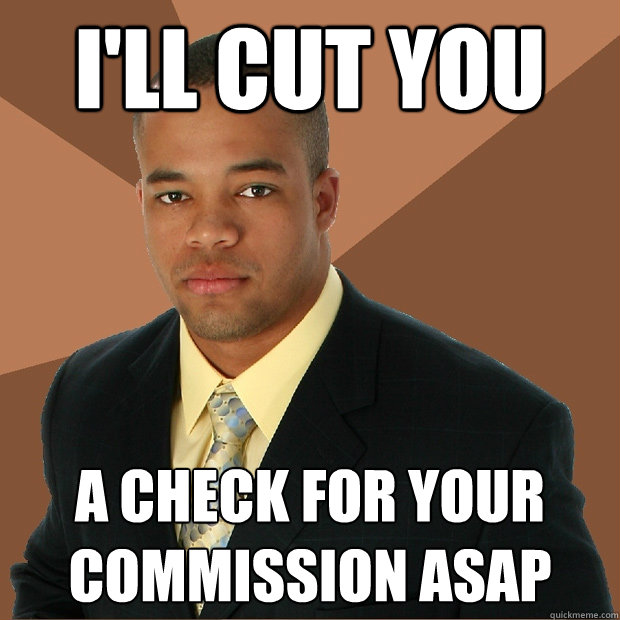 I'll cut you  a check for your commission asap  Successful Black Man