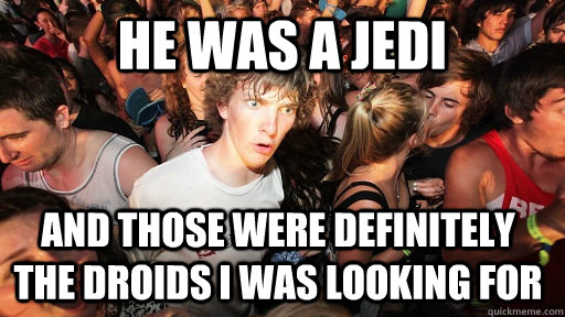 He was a jedi and those were definitely the droids i was looking for  Sudden Clarity Clarence