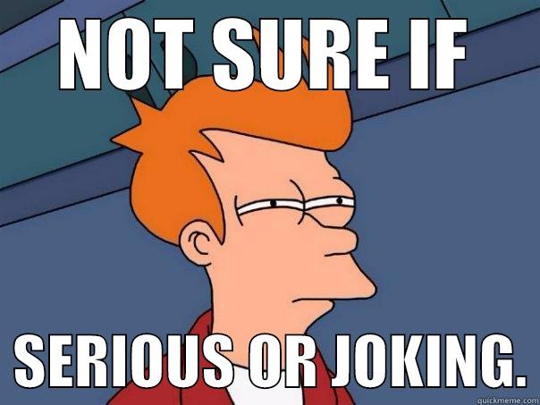 NOT SURE IF   SERIOUS OR JOKING. Futurama Fry