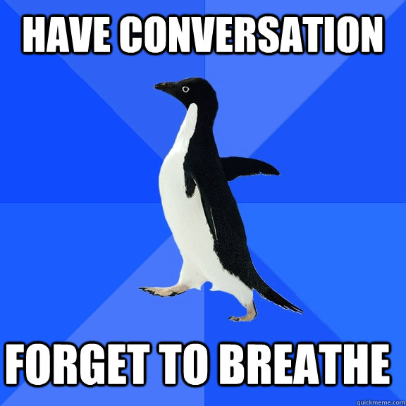 have conversation forget to breathe    Socially Awkward Penguin
