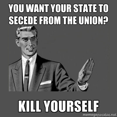 you want your state to secede from the union? Bottom caption  kill yourself