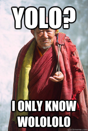 YOLO? I only know wolololo  Monk