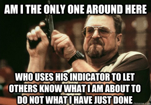 Am I the only one around here Who uses his indicator to let others know what i am about to do not what i have just done - Am I the only one around here Who uses his indicator to let others know what i am about to do not what i have just done  Am I the only one