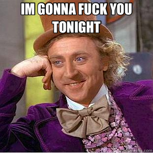 IM GONNA FUCK YOU TONIGHT  - IM GONNA FUCK YOU TONIGHT   Creepy Wonka
