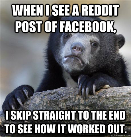 When I see a Reddit post of Facebook, I skip straight to the end to see how it worked out.  Confession Bear