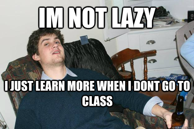 im not lazy  I just learn more when i dont go to class  - im not lazy  I just learn more when i dont go to class   Sloth