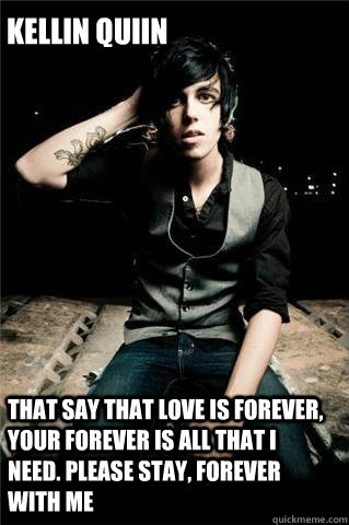 Kellin quiin that say that love is forever, your forever is all that I need. please stay, forever with me  Kellin Quinn