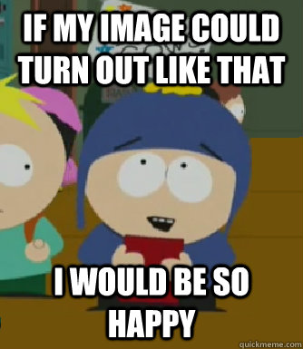 If my image could turn out like that I would be so happy  Craig - I would be so happy