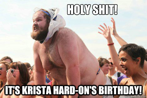                   holy shit! It's Krista Hard-on's birthday!  Happy birthday