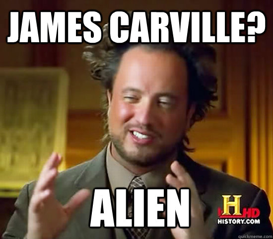 James Carville?  Alien  Ancient Aliens