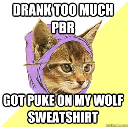 Drank too much PBR Got puke on my wolf sweatshirt - Drank too much PBR Got puke on my wolf sweatshirt  Hipster Kitty
