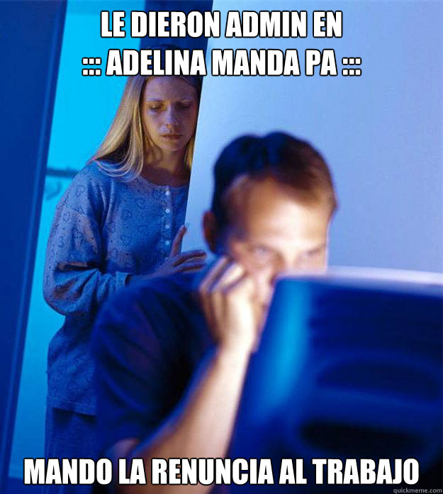 Le dieron admin en 
::: Adelina Manda Pa ::: Mando la renuncia al trabajo  Redditors Wife
