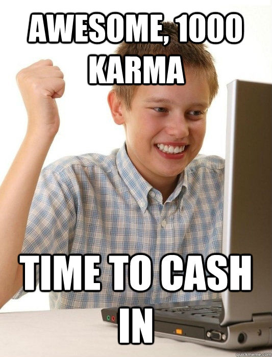 AWESOME, 1000 KARMA TIME TO CASH IN  First Day on the Internet Kid