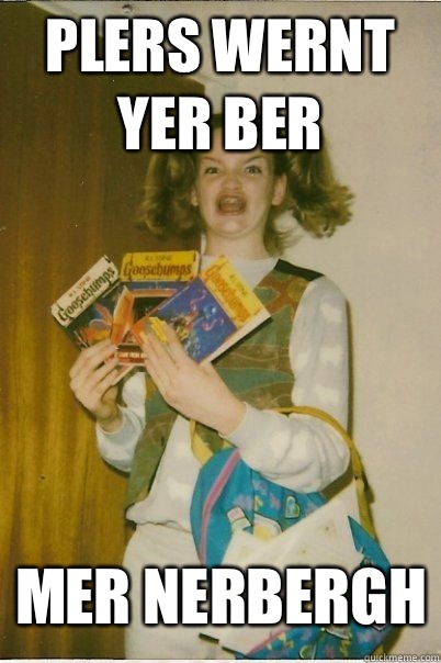 Plers wernt yer ber Mer nerbergh  BERKS