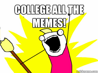 college all the memes!   All The Things