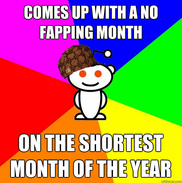 Comes up with a no fapping month On the shortest month of the year  Scumbag Redditor