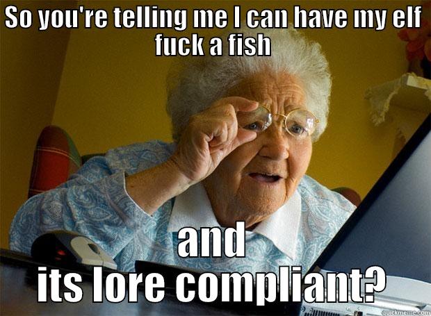 SO YOU'RE TELLING ME I CAN HAVE MY ELF FUCK A FISH AND ITS LORE COMPLIANT? Grandma finds the Internet