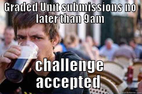 GRADED UNIT SUBMISSIONS NO LATER THAN 9AM CHALLENGE ACCEPTED  Lazy College Senior