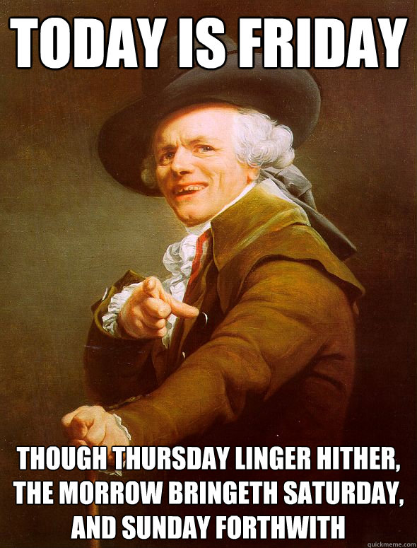 Today is Friday Though Thursday linger hither, The morrow bringeth Saturday, and Sunday forthwith  Joseph Ducreux