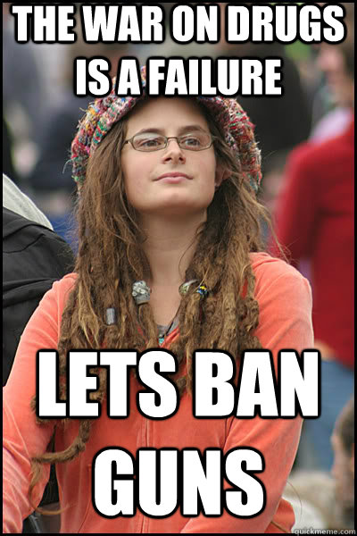 The war on drugs is a failure Lets ban guns  liberal college girl