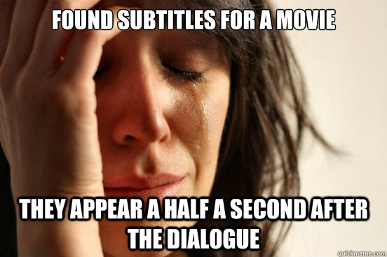 found subtitles for a movie they appear a half a second after the dialogue  First World Problems