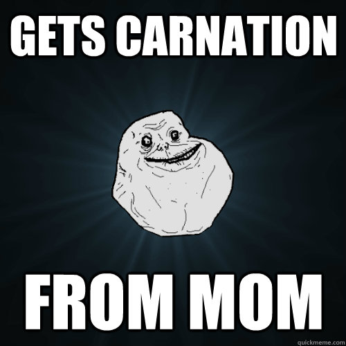 Gets Carnation From Mom  Forever Alone