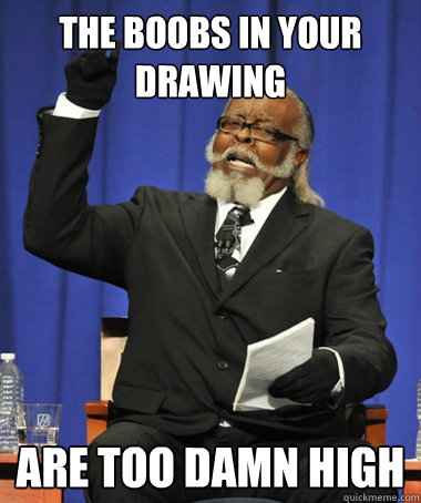 The boobs in your drawing are too damn high  The Rent Is Too Damn High